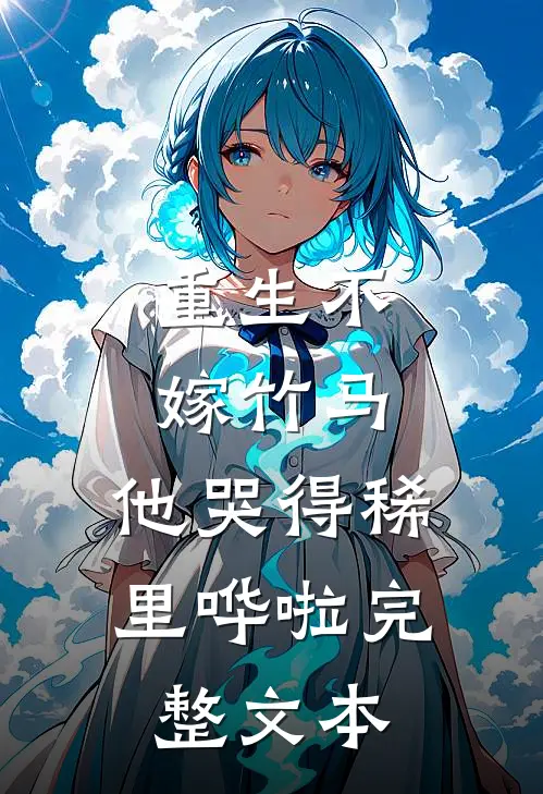 重生不嫁竹马,他哭得稀里哗啦完整文本