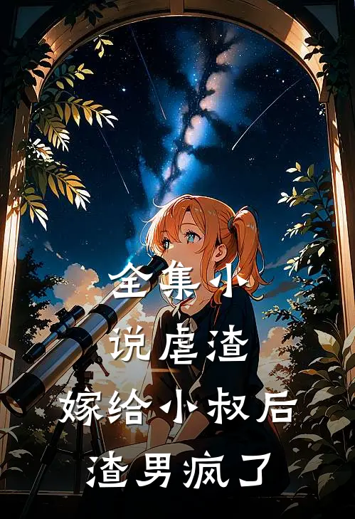 全集虐渣嫁给小叔后,渣男疯了全文阅读