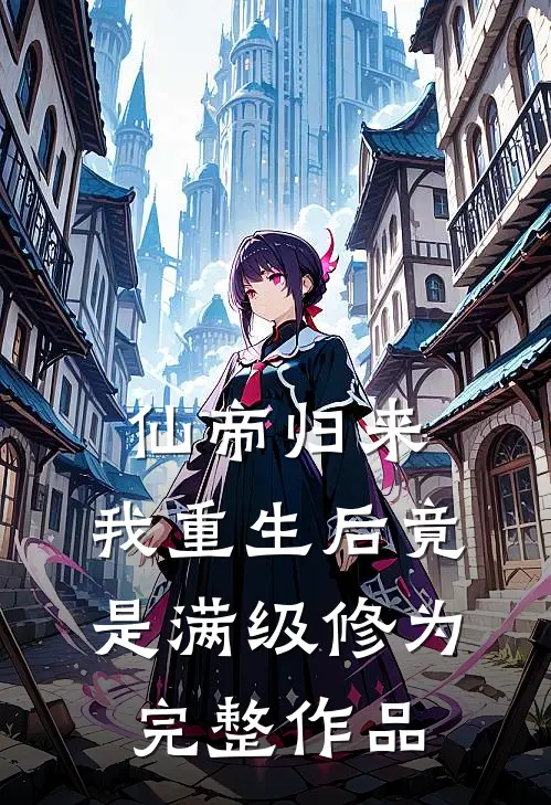 仙帝归来我重生后竟是满级修为完整作品免费阅读