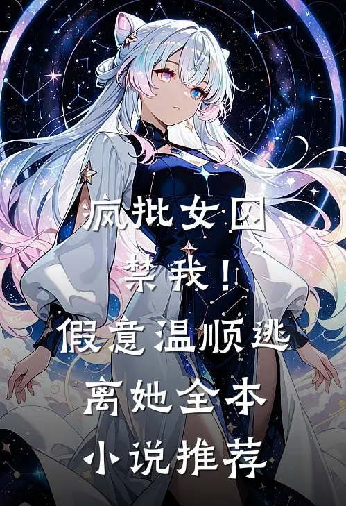 疯批女囚禁我!假意温顺逃离她全本推荐免费阅读