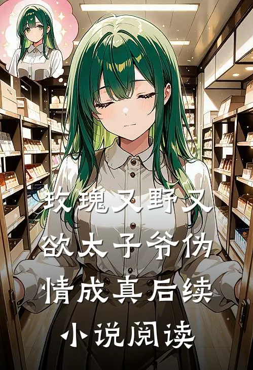 玫瑰又野又欲太子爷伪情成真后续小说阅读