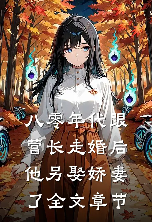 八零年代跟营长走婚后,他另娶娇妻了全文章节免费阅读