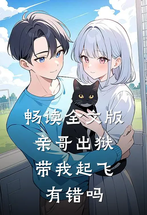 畅读全文版亲哥出狱，带我起飞有错吗