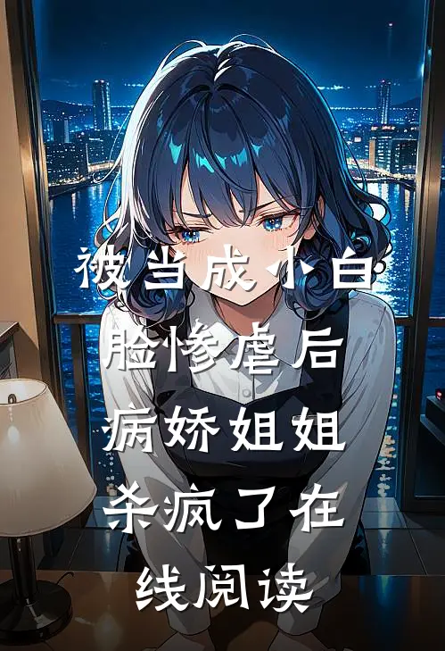 被当成小白脸惨虐后,病娇姐姐杀疯了在线阅读