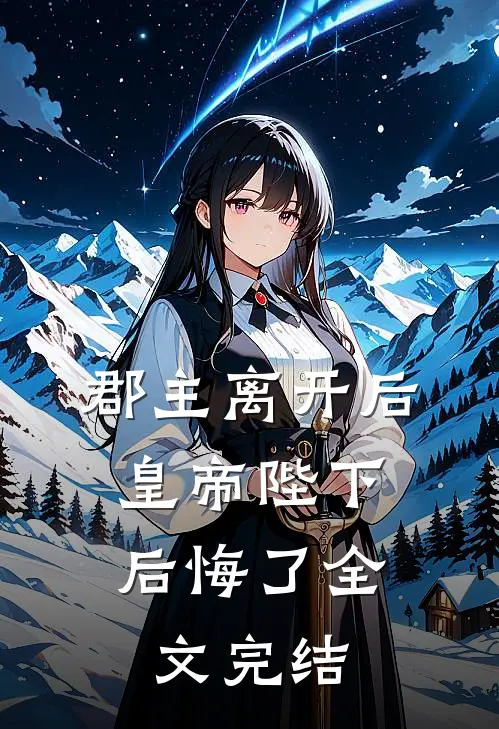 郡主离开后，皇帝陛下后悔了全文完结
