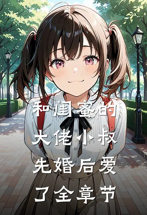 和闺蜜的大佬小叔先婚后爱了全章节