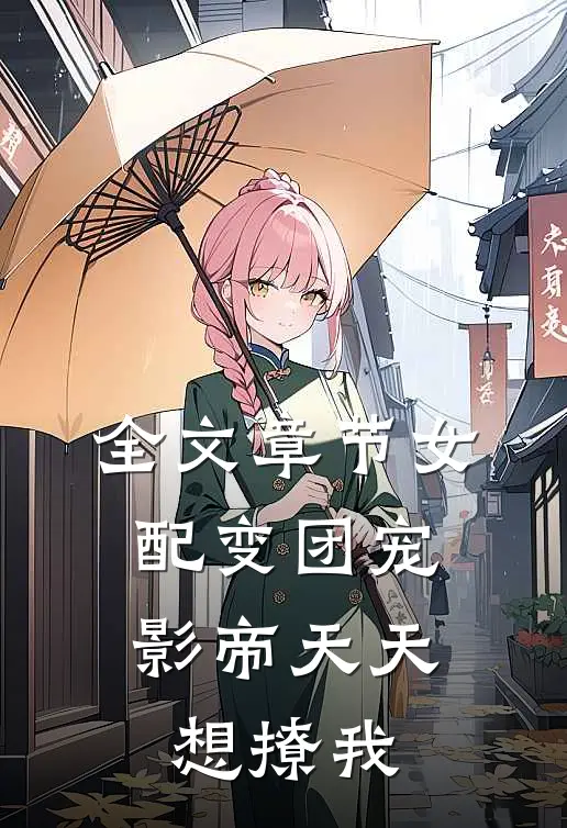 全文章节女配变团宠影帝天天想撩我免费阅读