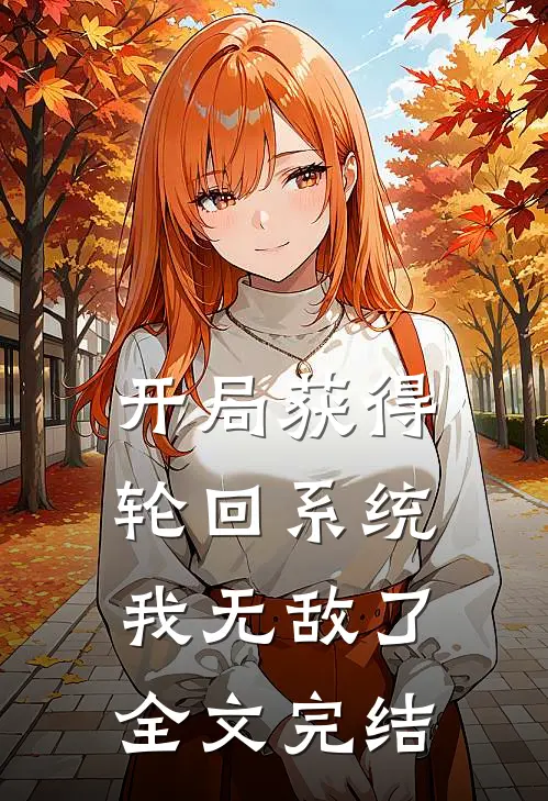 开局获得轮回系统我无敌了全文完结免费阅读