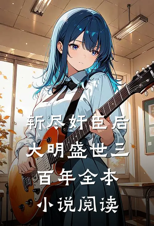 斩尽奸臣后，大明盛世三百年全本小说阅读