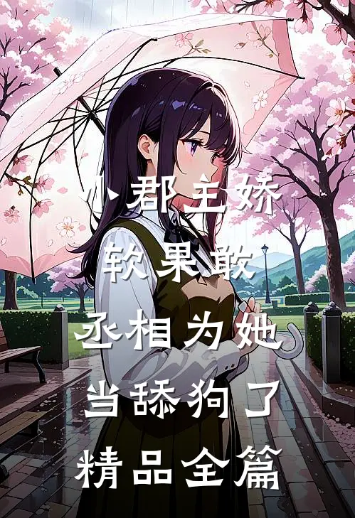 小郡主娇软果敢,丞相为她当舔狗了精品全篇