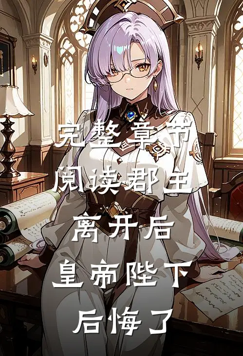 完整章节阅读郡主离开后，皇帝陛下后悔了
