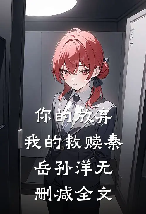 你的放弃,我的救赎秦岳孙洋无删减全文在线阅读