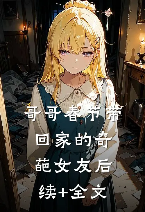 哥哥春节带回家的奇葩女友后续+全文