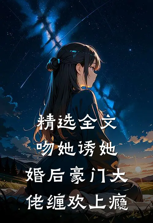 精选全文吻她诱她，婚后豪门大佬缠欢上瘾