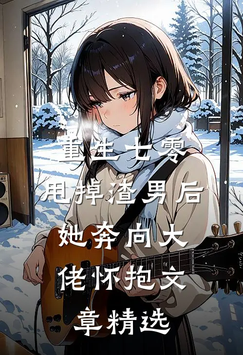 重生七零：甩掉渣男后，她奔向大佬怀抱文章精选