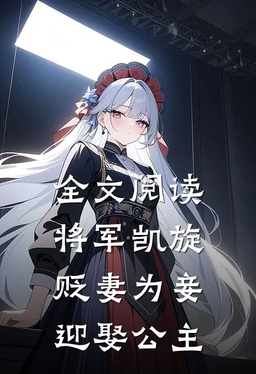 全文阅读将军凯旋,贬妻为妾迎娶公主的