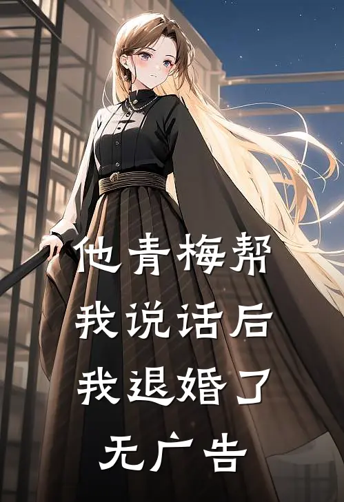 他青梅帮我说话后,我退婚了无广告