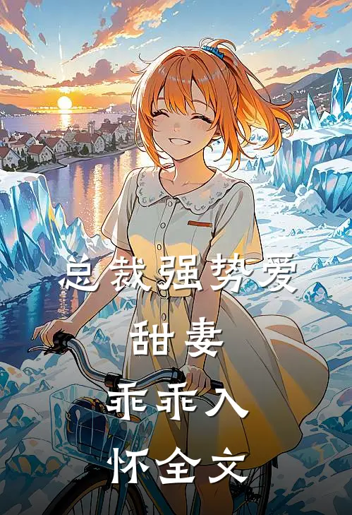 总裁强势爱甜妻,乖乖入怀全文免费