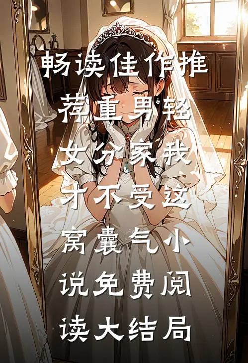 畅读佳作推荐重男轻女分家我才不受这窝囊气小说免费阅读大结局