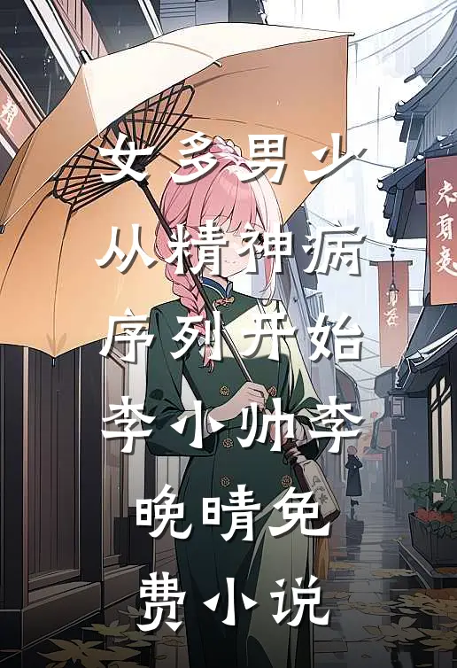 女多男少，从精神病序列开始(李小帅李晚晴)免费小说