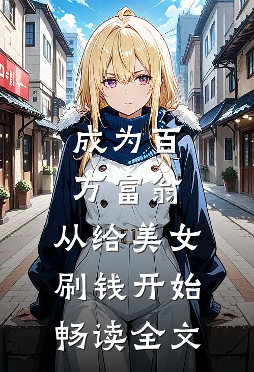 成为百万富翁，从给美女刷钱开始畅读全文
