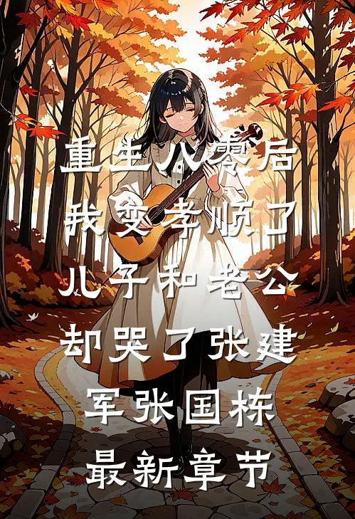 重生八零后我变孝顺了，儿子和老公却哭了张建军张国栋最新章节