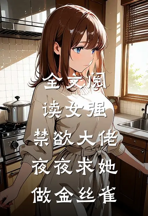 全文阅读女强禁欲大佬夜夜求她做金丝雀