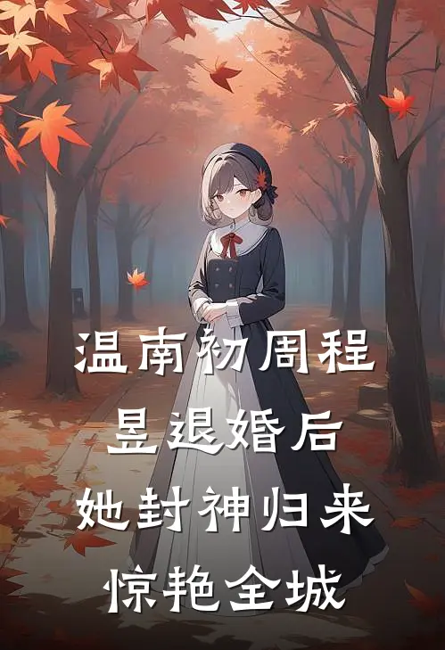 温南初周程昱退婚后，她封神归来惊艳全城
