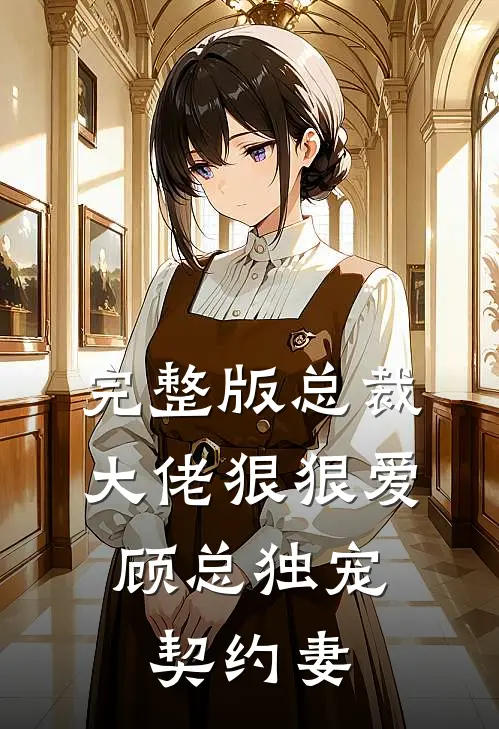 完整版总裁大佬狠狠爱,顾总独宠契约妻全文阅读