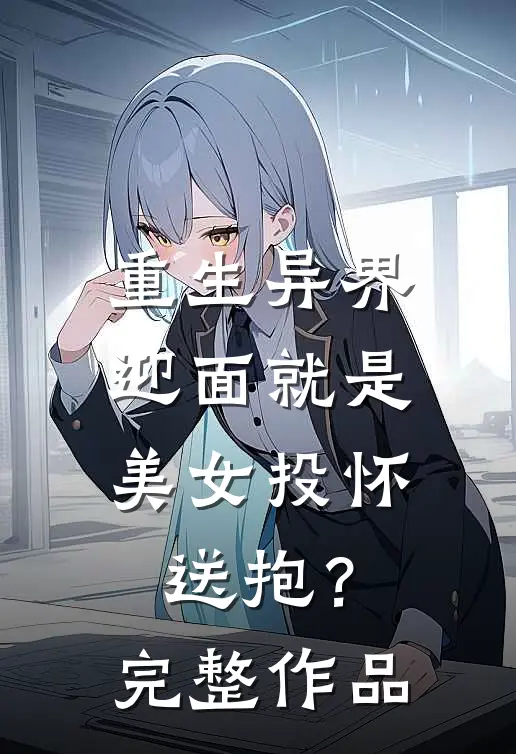 重生异界,迎面就是美女投怀送抱?完整作品免费阅读