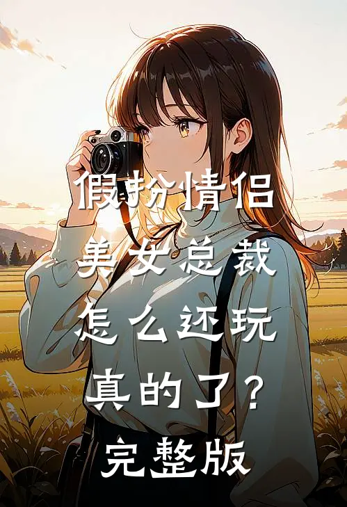 假扮情侣,美女总裁怎么还玩真的了?完整版视频