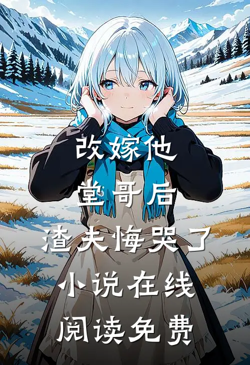 改嫁他堂哥后,渣夫悔哭了在线阅读免费全文