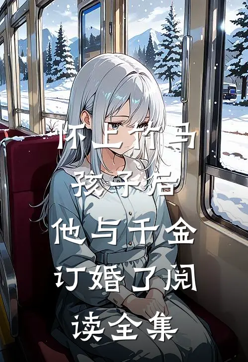 怀上竹马孩子后,他与千金订婚了阅读全集