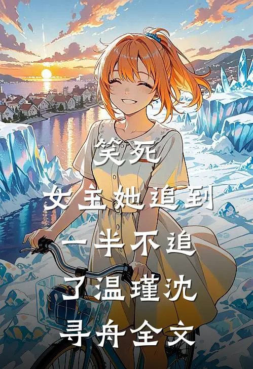 笑死,女主她追到一半不追了温瑾沈寻舟全文在线阅读