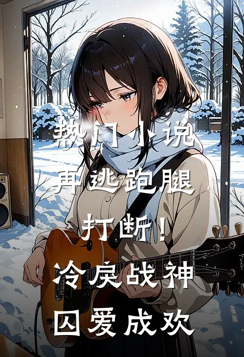 热门小说再逃跑腿打断！冷戾战神囚爱成欢