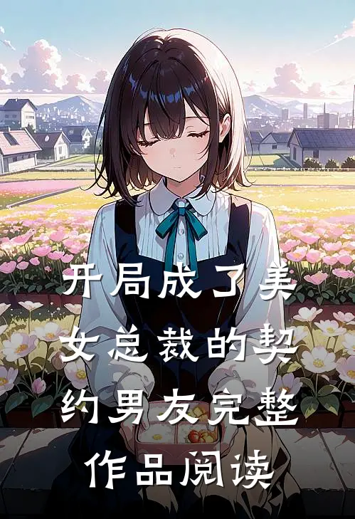 开局成了美女总裁的契约男友完整作品阅读