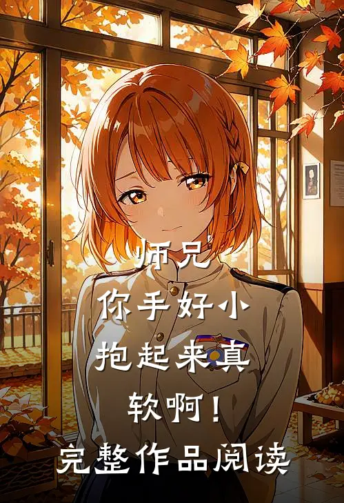 师兄,你手好小,抱起来真软啊!完整作品阅读免费