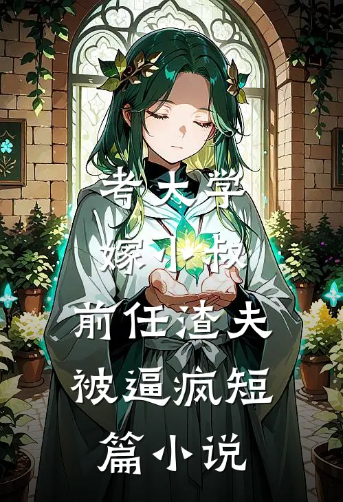 考大学，嫁小叔，前任渣夫被逼疯短篇小说