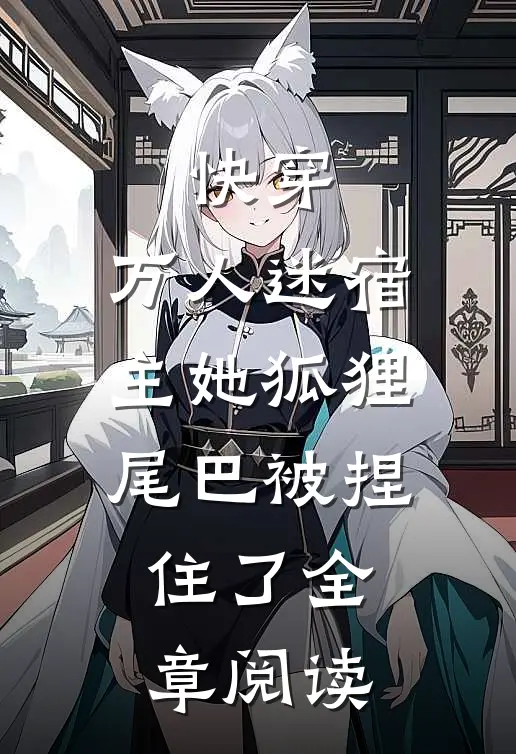快穿万人迷宿主她狐狸尾巴被捏住了全章阅读免费