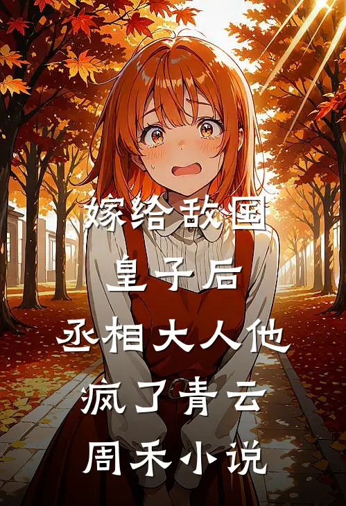 嫁给敌国皇子后,丞相大人他疯了青云周禾免费阅读