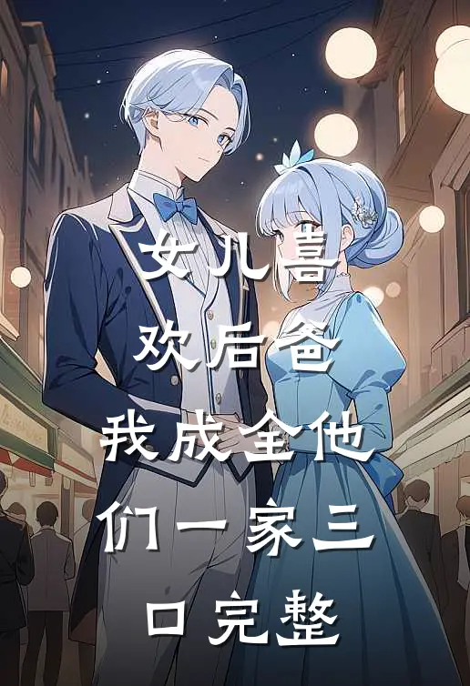 女儿喜欢后爸,我成全他们一家三口完整在线观看