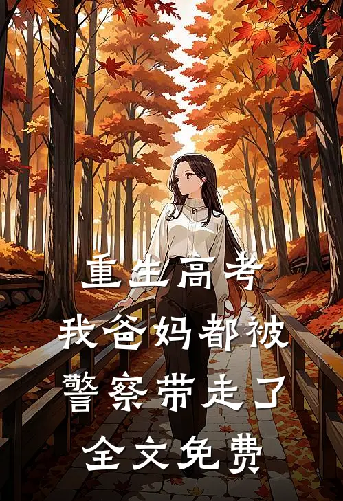 重生高考,我爸妈都被警察带走了全文免费