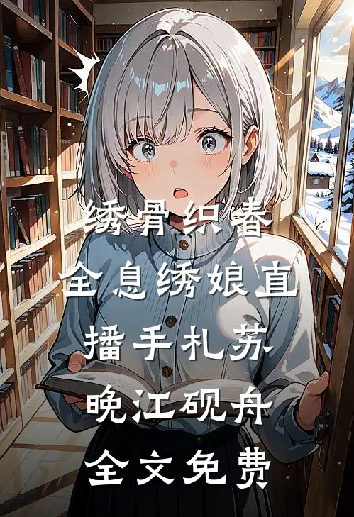 绣骨织春：全息绣娘直播手札苏晚江砚舟全文免费