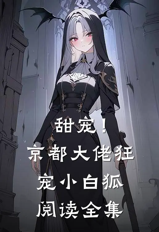 甜宠!京都大佬狂宠小白狐阅读全集免费
