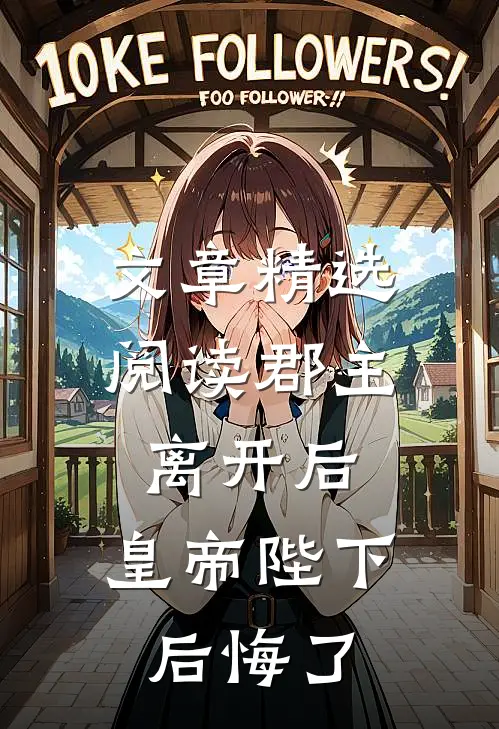 文章精选阅读郡主离开后，皇帝陛下后悔了