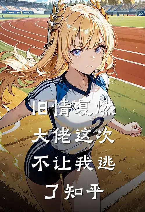 旧情复燃,大佬这次不让我逃了知乎免费阅读