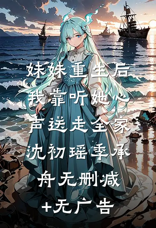 妹妹重生后，我靠听她心声送走全家沈初瑶季承舟无删减+无广告