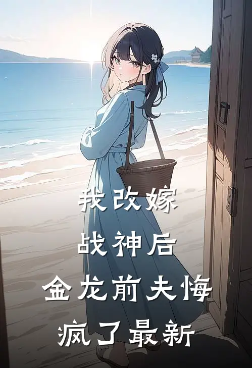 我改嫁战神后,金龙前夫悔疯了最新章