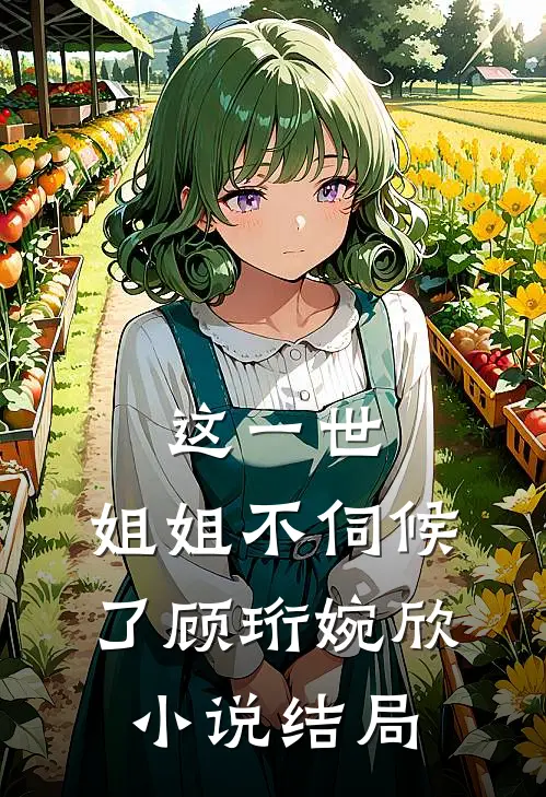 这一世,姐姐不伺候了顾珩婉欣结局怎么样