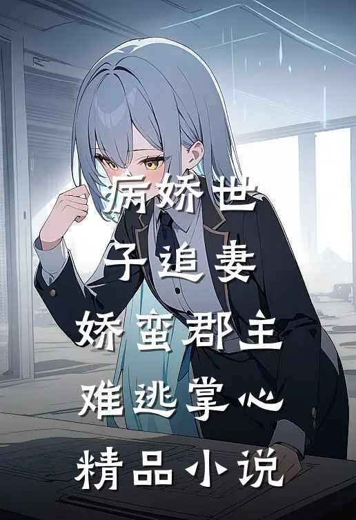 病娇世子追妻,娇蛮郡主难逃掌心精品